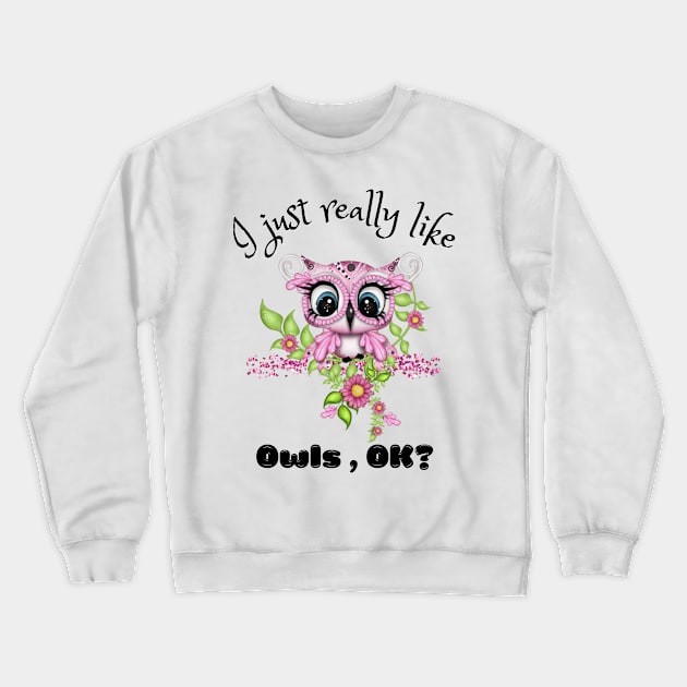 I Just Really like Owls Ok, Cute Owl Crewneck Sweatshirt by JustBeSatisfied